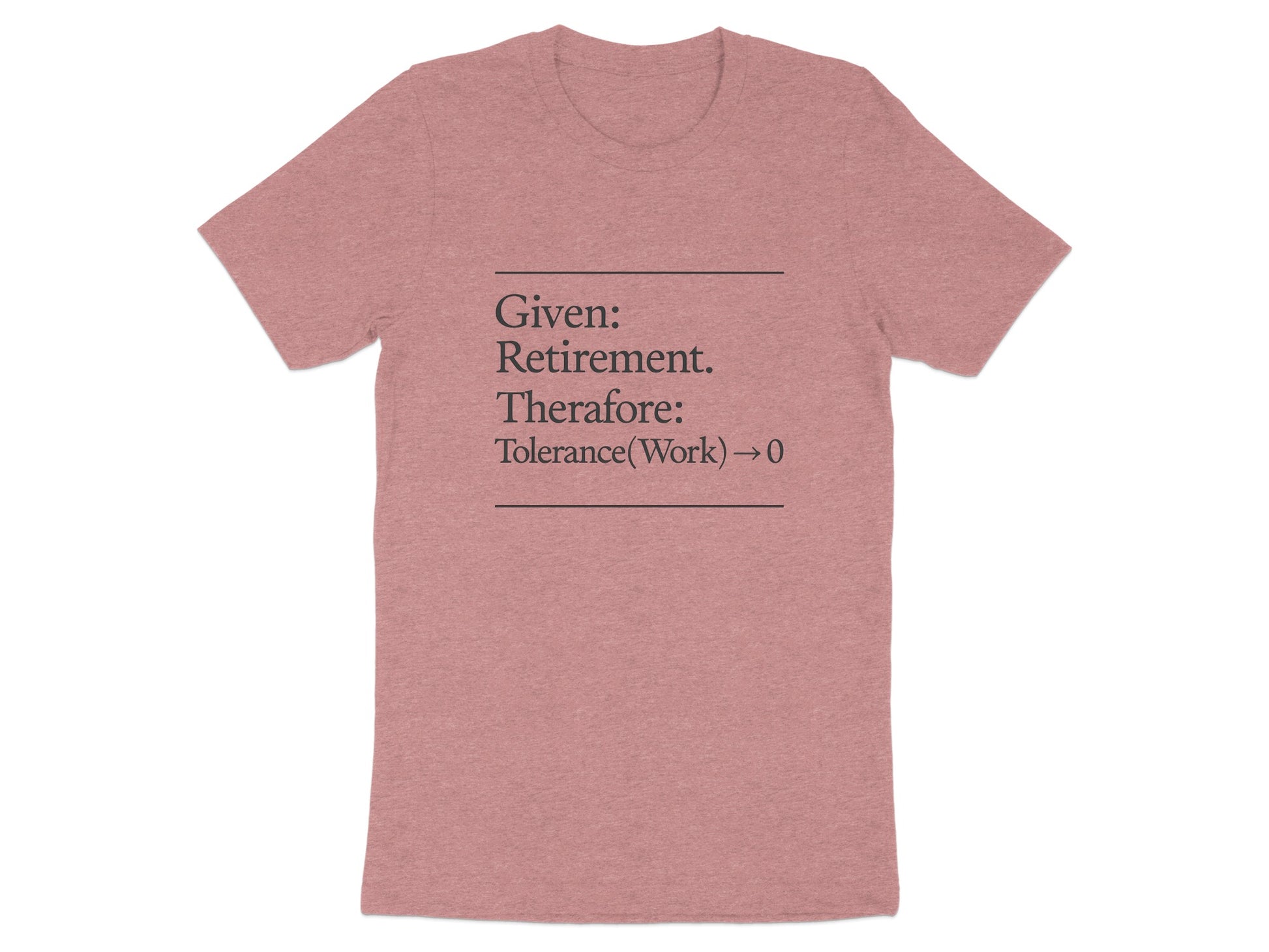 Given Retirement Therefore Tolerance At Work Zero | Funny Retirement Saying | Great Soft Color Bella T-Shirts - Retiree Gifts Retirement Party