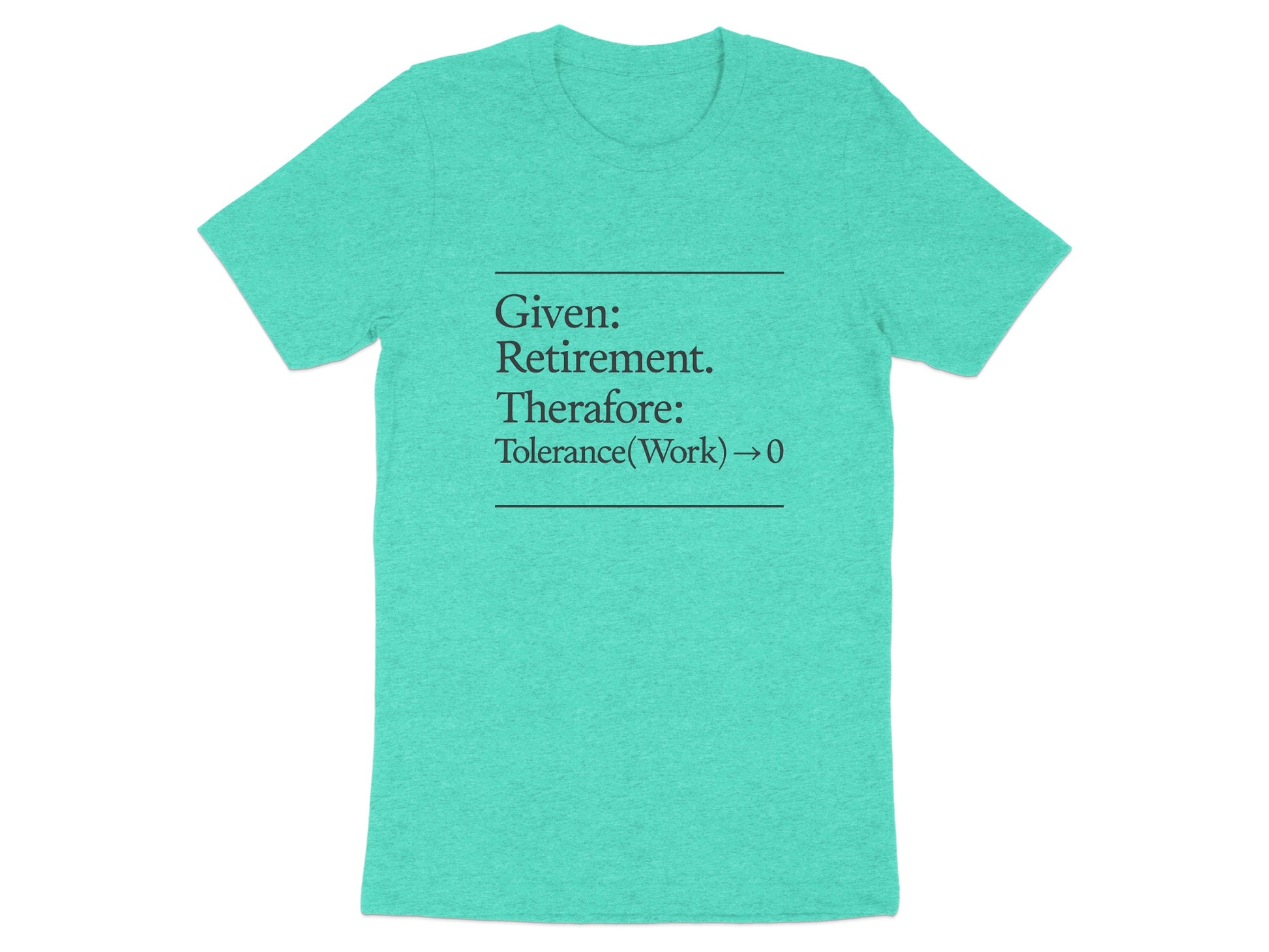 Given Retirement Therefore Tolerance At Work Zero | Funny Retirement Saying | Great Soft Color Bella T-Shirts - Retiree Gifts Retirement Party