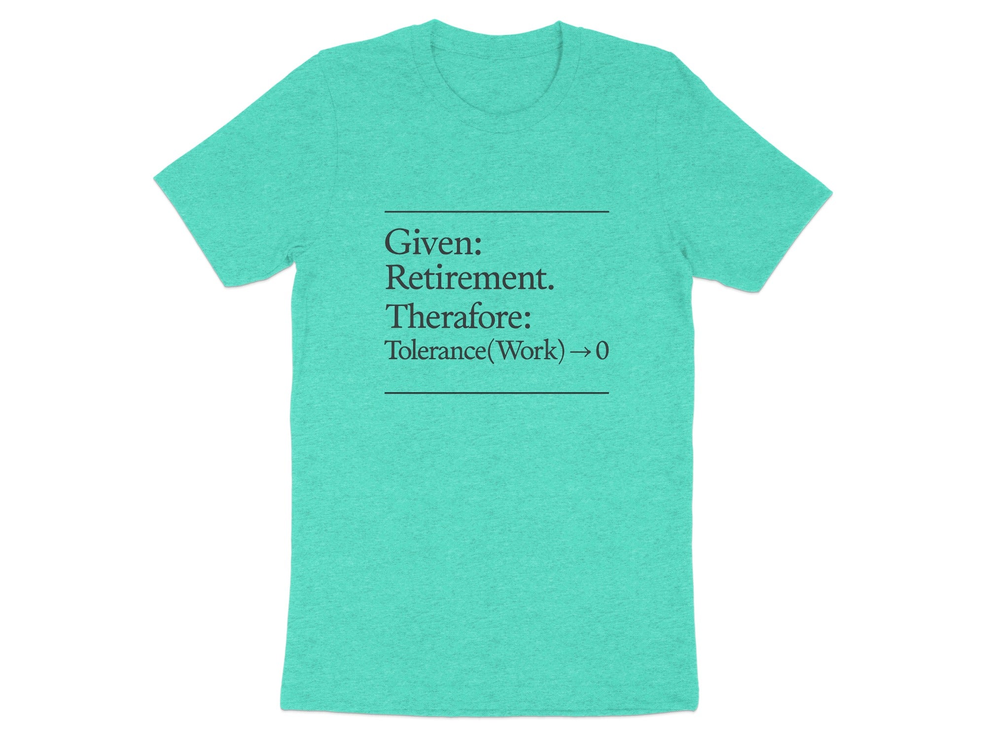 Given Retirement Therefore Tolerance At Work Zero | Funny Retirement Saying | Great Soft Color Bella T-Shirts - Retiree Gifts Retirement Party