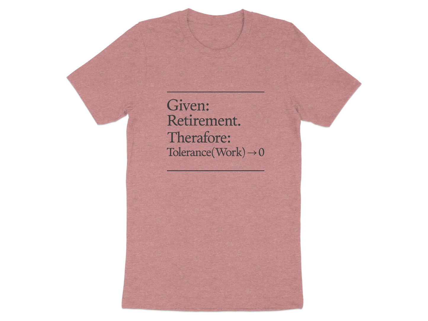 Given Retirement Therefore Tolerance At Work Zero | Funny Retirement Saying | Great Soft Color Bella T-Shirts - Retiree Gifts Retirement Party