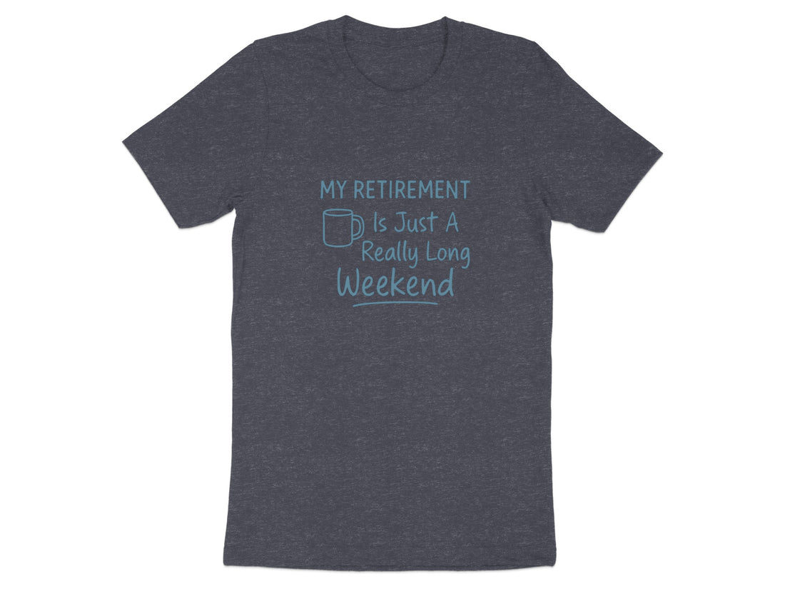 MY RETIREMENT IS JUST A REALLY LONG WEEKEND | Dark Heather Color Bella T-Shirts - Retiree Gifts Retirement Party