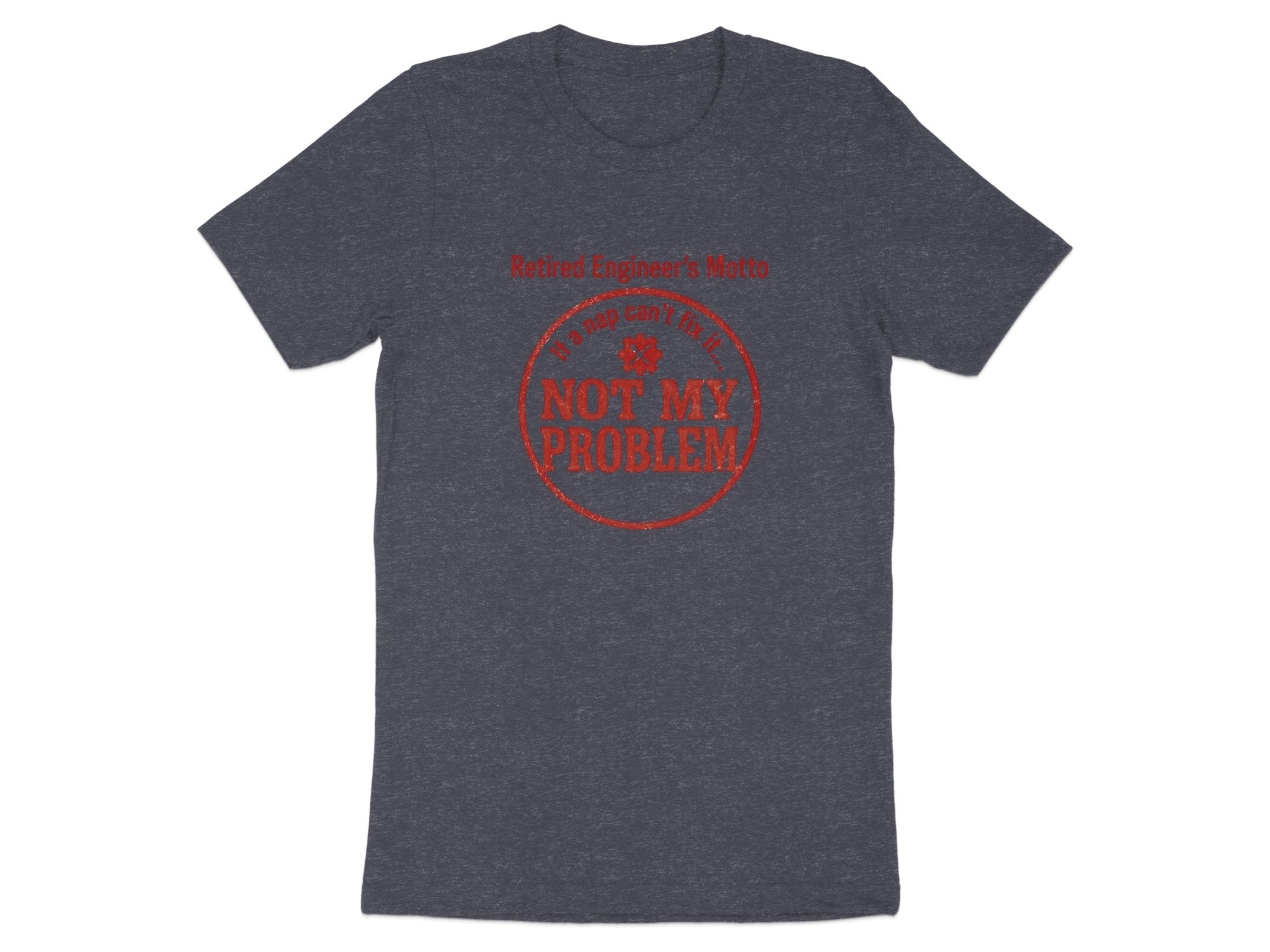 Retired Engineer's Motto If a Nap Can't Fix It | Not My Problem Dark Heaterh Color Bella T-Shirts - Retiree Gifts Retirement Party