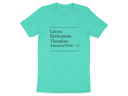 Given Retirement Therefore Tolerance At Work Zero | Funny Retirement Saying | Great Soft Color Bella T-Shirts - Retiree Gifts Retirement Party