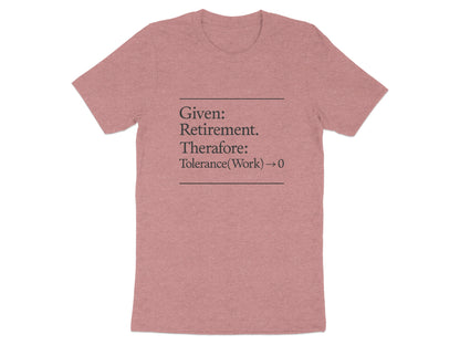 Given Retirement Therefore Tolerance At Work Zero | Funny Retirement Saying | Great Soft Color Bella T-Shirts - Retiree Gifts Retirement Party