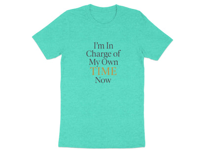 I'm In Charge of My Own Time Now | Retirement | Soft Color Bella T-Shirts - Retiree Gifts Retirement Party